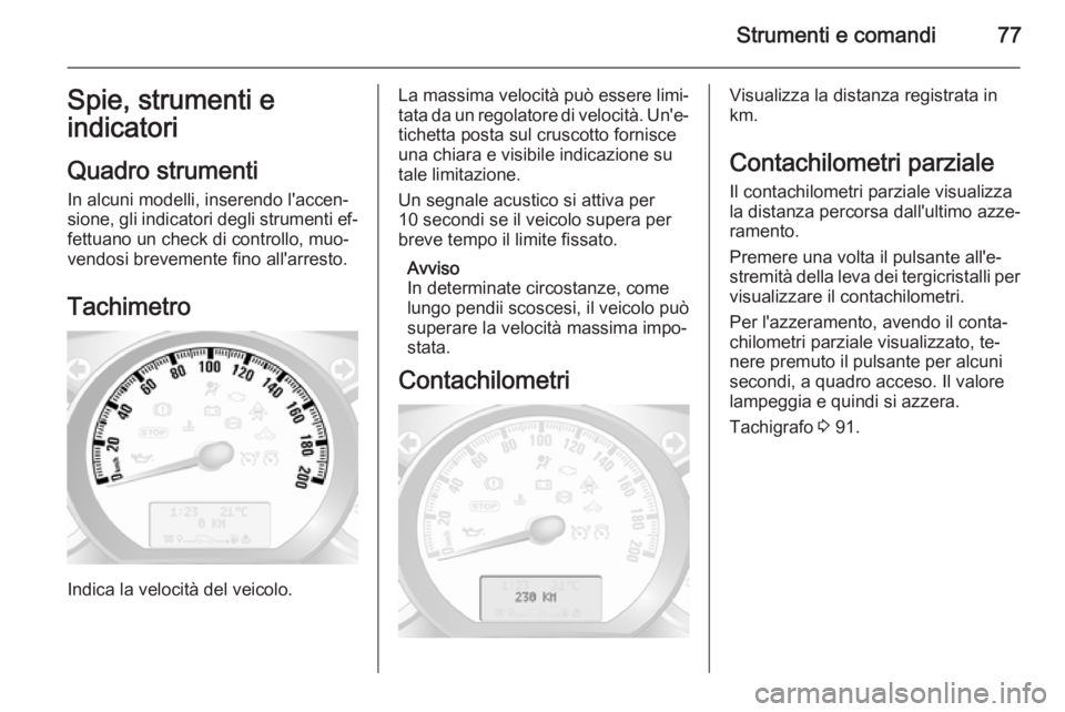 OPEL MOVANO_B 2014  Manuale di uso e manutenzione (in Italian) Strumenti e comandi77Spie, strumenti e
indicatori
Quadro strumenti
In alcuni modelli, inserendo l'accen‐
sione, gli indicatori degli strumenti ef‐
fettuano un check di controllo, muo‐
vendos