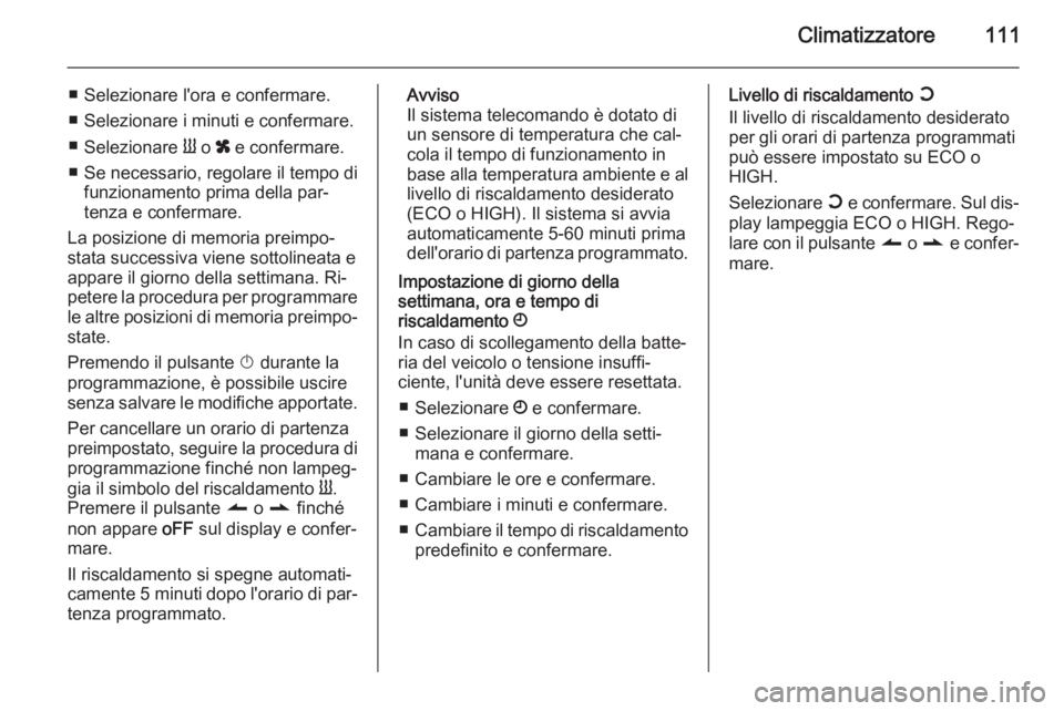 OPEL MOVANO_B 2015 Manuale di uso e manutenzione (in Italian) Climatizzatore111
■ Selezionare l'ora e confermare.
■ Selezionare i minuti e confermare.
■ Selezionare Y o x e confermare.
■ Se necessario, regolare il tempo di funzionamento prima della OPEL MOVANO_B 2015 Manuale di uso e manutenzione (in Italian) Climatizzatore111
■ Selezionare l'ora e confermare.
■ Selezionare i minuti e confermare.
■ Selezionare Y o x e confermare.
■ Se necessario, regolare il tempo di funzionamento prima della