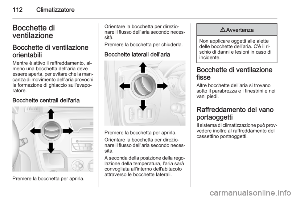OPEL MOVANO_B 2015 Manuale di uso e manutenzione (in Italian) 112ClimatizzatoreBocchette di
ventilazione
Bocchette di ventilazione
orientabili Mentre è attivo il raffreddamento, al‐
meno una bocchetta dell'aria deve
essere aperta, per evitare che la man OPEL MOVANO_B 2015 Manuale di uso e manutenzione (in Italian) 112ClimatizzatoreBocchette di
ventilazione
Bocchette di ventilazione
orientabili Mentre è attivo il raffreddamento, al‐
meno una bocchetta dell'aria deve
essere aperta, per evitare che la man