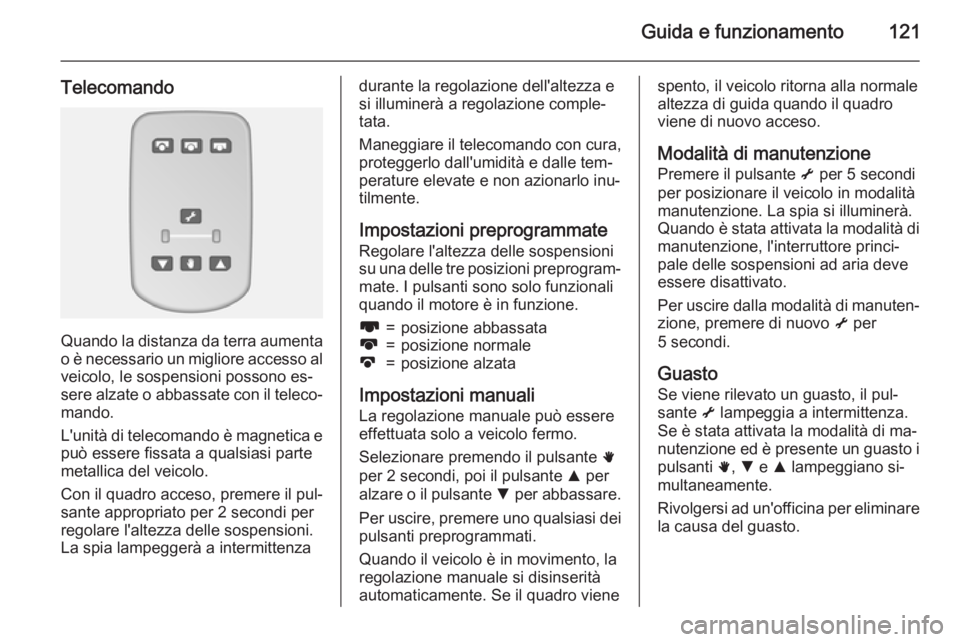 OPEL MOVANO_B 2015 Manuale di uso e manutenzione (in Italian) Guida e funzionamento121
Telecomando
Quando la distanza da terra aumentao è necessario un migliore accesso al
veicolo, le sospensioni possono es‐
sere alzate o abbassate con il teleco‐ mando.
L OPEL MOVANO_B 2015 Manuale di uso e manutenzione (in Italian) Guida e funzionamento121
Telecomando
Quando la distanza da terra aumentao è necessario un migliore accesso al
veicolo, le sospensioni possono es‐
sere alzate o abbassate con il teleco‐ mando.
L