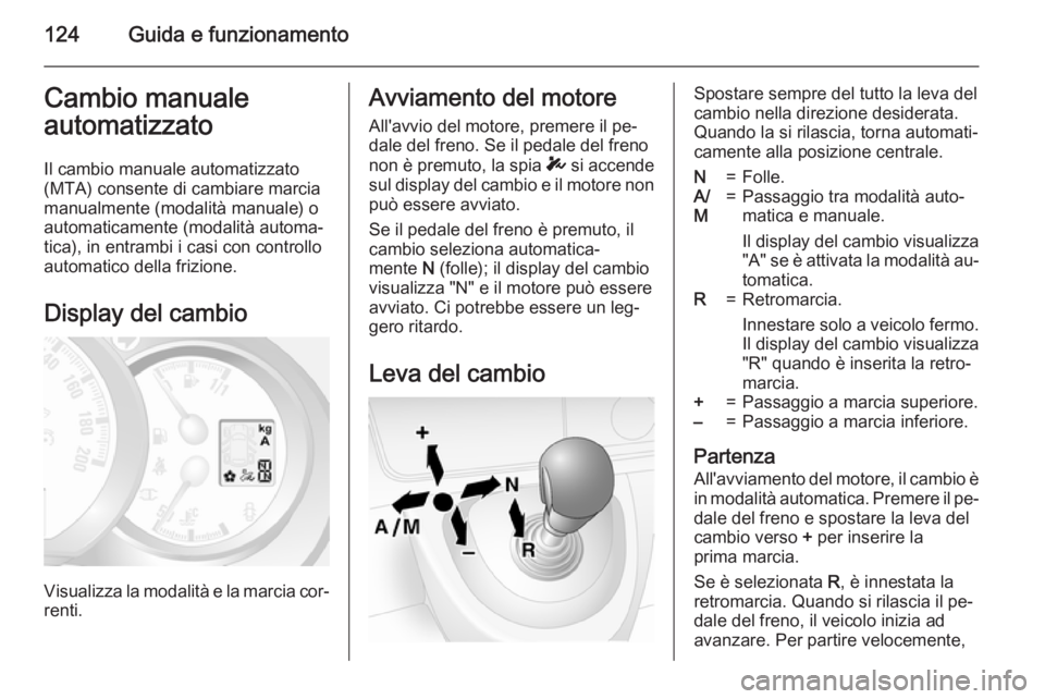 OPEL MOVANO_B 2015 Manuale di uso e manutenzione (in Italian) 124Guida e funzionamentoCambio manualeautomatizzato
Il cambio manuale automatizzato
(MTA) consente di cambiare marcia manualmente (modalità manuale) o
automaticamente (modalità automa‐
tica), in e OPEL MOVANO_B 2015 Manuale di uso e manutenzione (in Italian) 124Guida e funzionamentoCambio manualeautomatizzato
Il cambio manuale automatizzato
(MTA) consente di cambiare marcia manualmente (modalità manuale) o
automaticamente (modalità automa‐
tica), in e