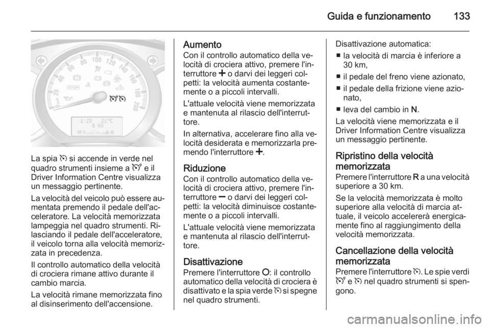 OPEL MOVANO_B 2015 Manuale di uso e manutenzione (in Italian) Guida e funzionamento133
La spia m si accende in verde nel
quadro strumenti insieme a U e il
Driver Information Centre visualizza un messaggio pertinente.
La velocità del veicolo può essere au‐
m OPEL MOVANO_B 2015 Manuale di uso e manutenzione (in Italian) Guida e funzionamento133
La spia m si accende in verde nel
quadro strumenti insieme a U e il
Driver Information Centre visualizza un messaggio pertinente.
La velocità del veicolo può essere au‐
m