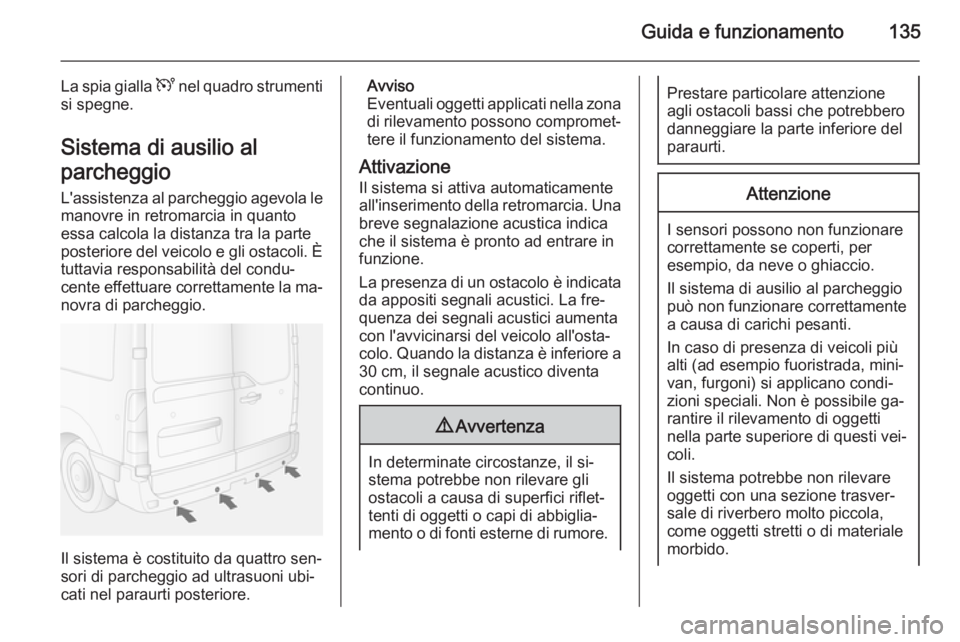 OPEL MOVANO_B 2015 Manuale di uso e manutenzione (in Italian) Guida e funzionamento135
La spia gialla U nel quadro strumenti
si spegne.
Sistema di ausilio al
parcheggio L'assistenza al parcheggio agevola lemanovre in retromarcia in quanto
essa calcola la dis OPEL MOVANO_B 2015 Manuale di uso e manutenzione (in Italian) Guida e funzionamento135
La spia gialla U nel quadro strumenti
si spegne.
Sistema di ausilio al
parcheggio L'assistenza al parcheggio agevola lemanovre in retromarcia in quanto
essa calcola la dis