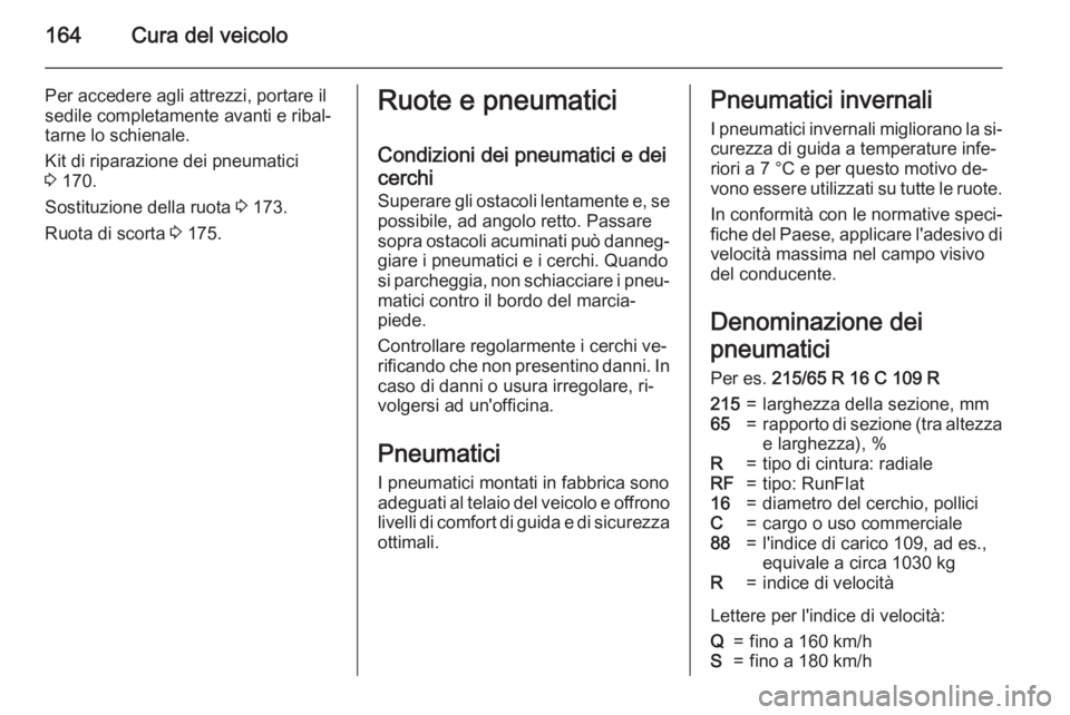 OPEL MOVANO_B 2015 Manuale di uso e manutenzione (in Italian) 164Cura del veicolo
Per accedere agli attrezzi, portare il
sedile completamente avanti e ribal‐
tarne lo schienale.
Kit di riparazione dei pneumatici
3 170.
Sostituzione della ruota 3 173.
Ruota d OPEL MOVANO_B 2015 Manuale di uso e manutenzione (in Italian) 164Cura del veicolo
Per accedere agli attrezzi, portare il
sedile completamente avanti e ribal‐
tarne lo schienale.
Kit di riparazione dei pneumatici
3 170.
Sostituzione della ruota 3 173.
Ruota d