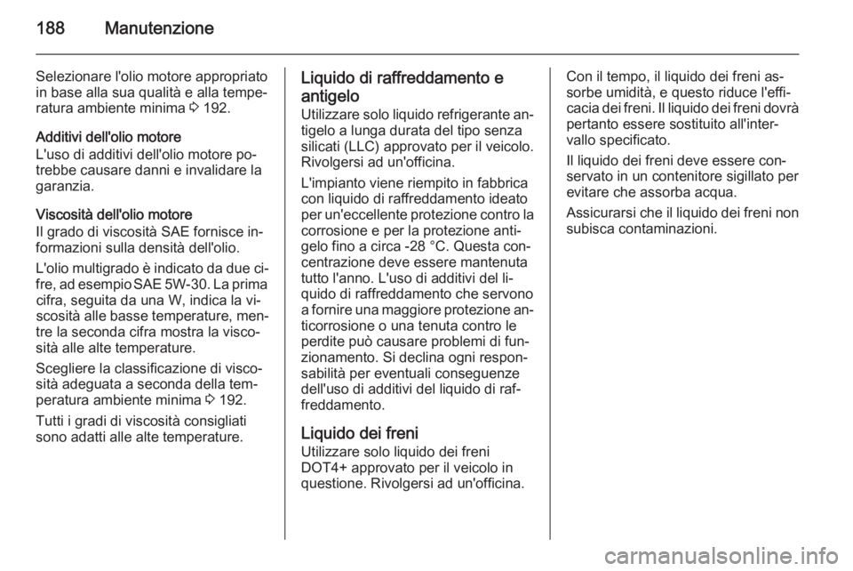 OPEL MOVANO_B 2015 Manuale di uso e manutenzione (in Italian) 188Manutenzione
Selezionare l'olio motore appropriato
in base alla sua qualità e alla tempe‐ ratura ambiente minima 3 192.
Additivi dell'olio motore
L'uso di additivi dell'olio mot OPEL MOVANO_B 2015 Manuale di uso e manutenzione (in Italian) 188Manutenzione
Selezionare l'olio motore appropriato
in base alla sua qualità e alla tempe‐ ratura ambiente minima 3 192.
Additivi dell'olio motore
L'uso di additivi dell'olio mot