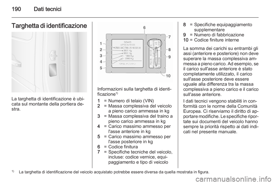 OPEL MOVANO_B 2015 Manuale di uso e manutenzione (in Italian) 190Dati tecniciTarghetta di identificazione
La targhetta di identificazione è ubi‐
cata sul montante della portiera de‐
stra.
Informazioni sulla targhetta di identi‐
ficazione 1)
1=Numero di te OPEL MOVANO_B 2015 Manuale di uso e manutenzione (in Italian) 190Dati tecniciTarghetta di identificazione
La targhetta di identificazione è ubi‐
cata sul montante della portiera de‐
stra.
Informazioni sulla targhetta di identi‐
ficazione 1)
1=Numero di te