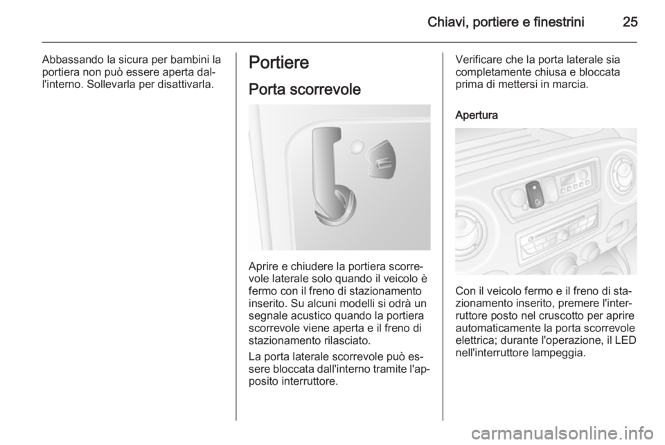 OPEL MOVANO_B 2015  Manuale di uso e manutenzione (in Italian) Chiavi, portiere e finestrini25
Abbassando la sicura per bambini la
portiera non può essere aperta dal‐
l'interno. Sollevarla per disattivarla.Portiere
Porta scorrevole
Aprire e chiudere la por