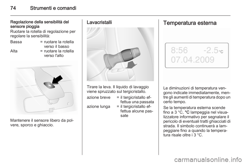 OPEL MOVANO_B 2015  Manuale di uso e manutenzione (in Italian) 74Strumenti e comandi
Regolazione della sensibilità del
sensore pioggia
Ruotare la rotella di regolazione per
regolare la sensibilità:Bassa=ruotare la rotella
verso il bassoAlta=ruotare la rotella
v
