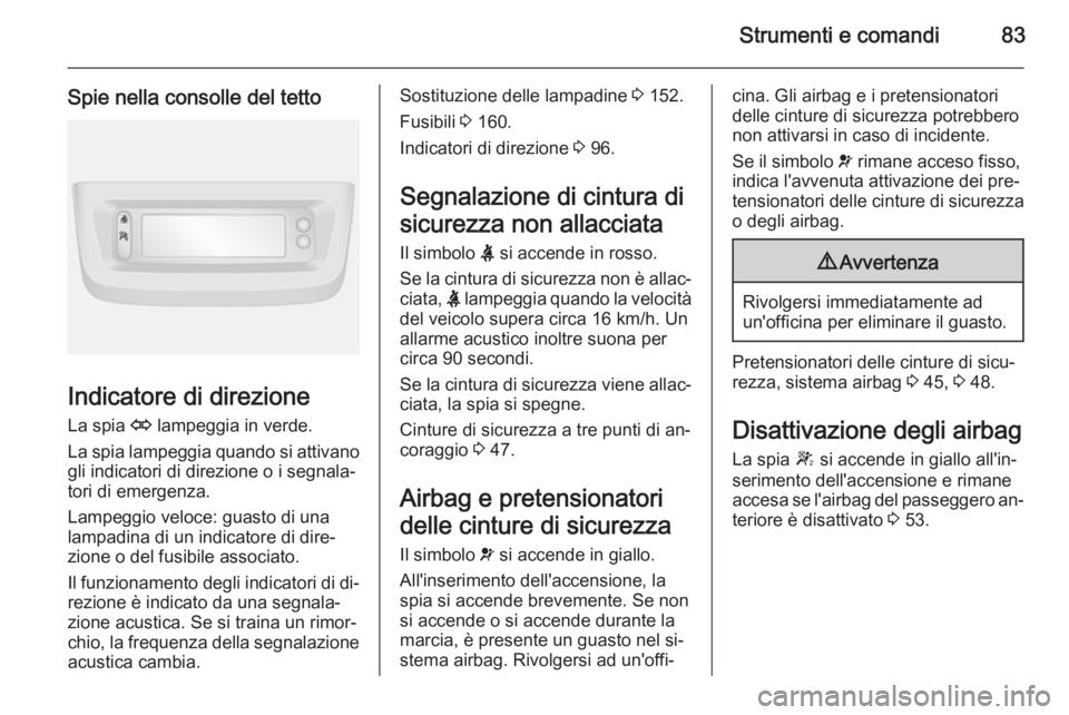 OPEL MOVANO_B 2015 Manuale di uso e manutenzione (in Italian) Strumenti e comandi83
Spie nella consolle del tetto
Indicatore di direzioneLa spia O lampeggia in verde.
La spia lampeggia quando si attivano gli indicatori di direzione o i segnala‐
tori di emerge OPEL MOVANO_B 2015 Manuale di uso e manutenzione (in Italian) Strumenti e comandi83
Spie nella consolle del tetto
Indicatore di direzioneLa spia O lampeggia in verde.
La spia lampeggia quando si attivano gli indicatori di direzione o i segnala‐
tori di emerge