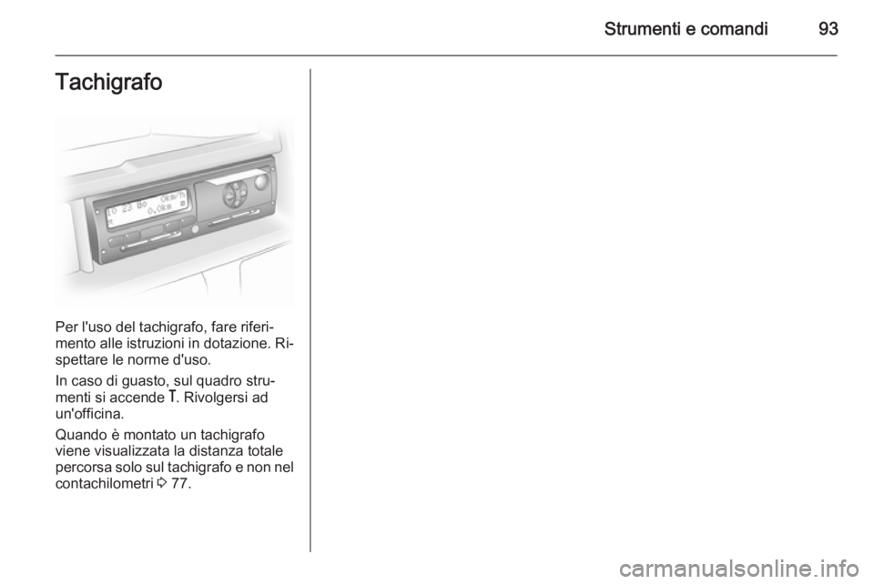 OPEL MOVANO_B 2015  Manuale di uso e manutenzione (in Italian) Strumenti e comandi93Tachigrafo
Per l'uso del tachigrafo, fare riferi‐
mento alle istruzioni in dotazione. Ri‐
spettare le norme d'uso.
In caso di guasto, sul quadro stru‐
menti si accen