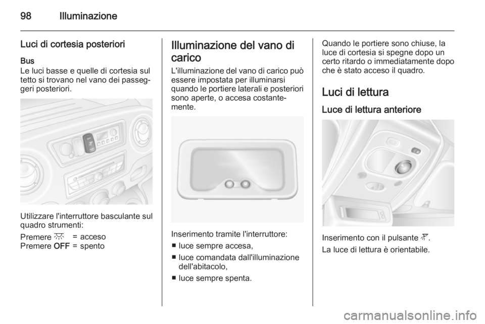 OPEL MOVANO_B 2015  Manuale di uso e manutenzione (in Italian) 98Illuminazione
Luci di cortesia posterioriBus
Le luci basse e quelle di cortesia sul
tetto si trovano nel vano dei passeg‐ geri posteriori.
Utilizzare l'interruttore basculante sul
quadro strum