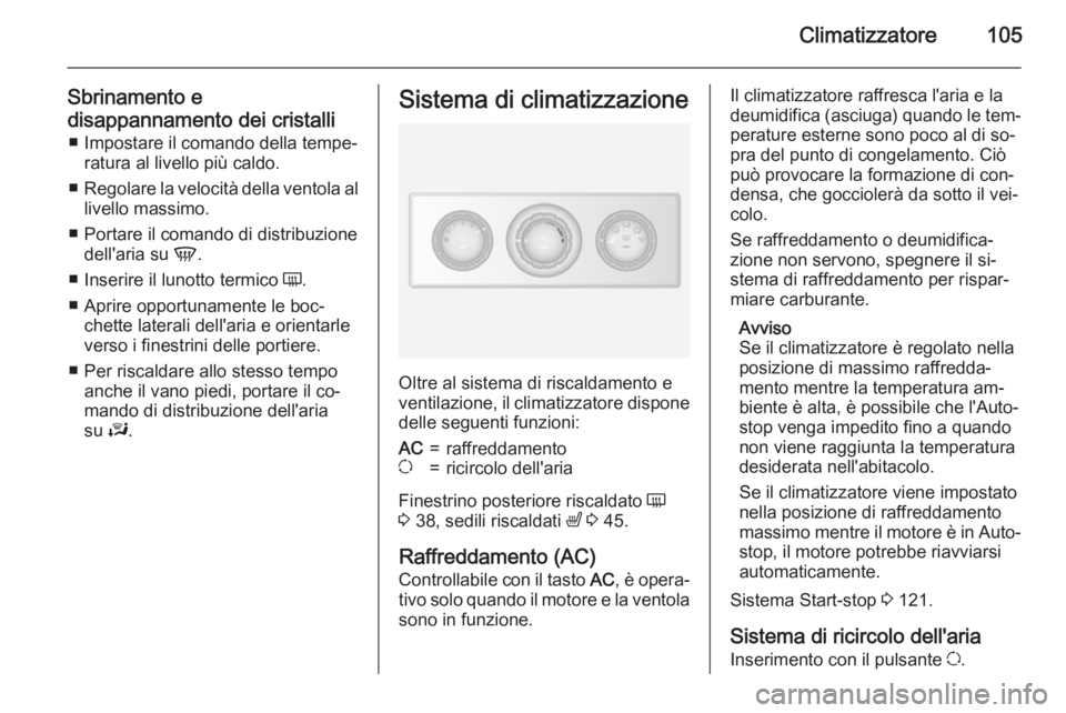 OPEL MOVANO_B 2015.5  Manuale di uso e manutenzione (in Italian) Climatizzatore105
Sbrinamento e
disappannamento dei cristalli ■ Impostare il comando della tempe‐ ratura al livello più caldo.
■ Regolare la velocità della ventola al
livello massimo.
■ Port