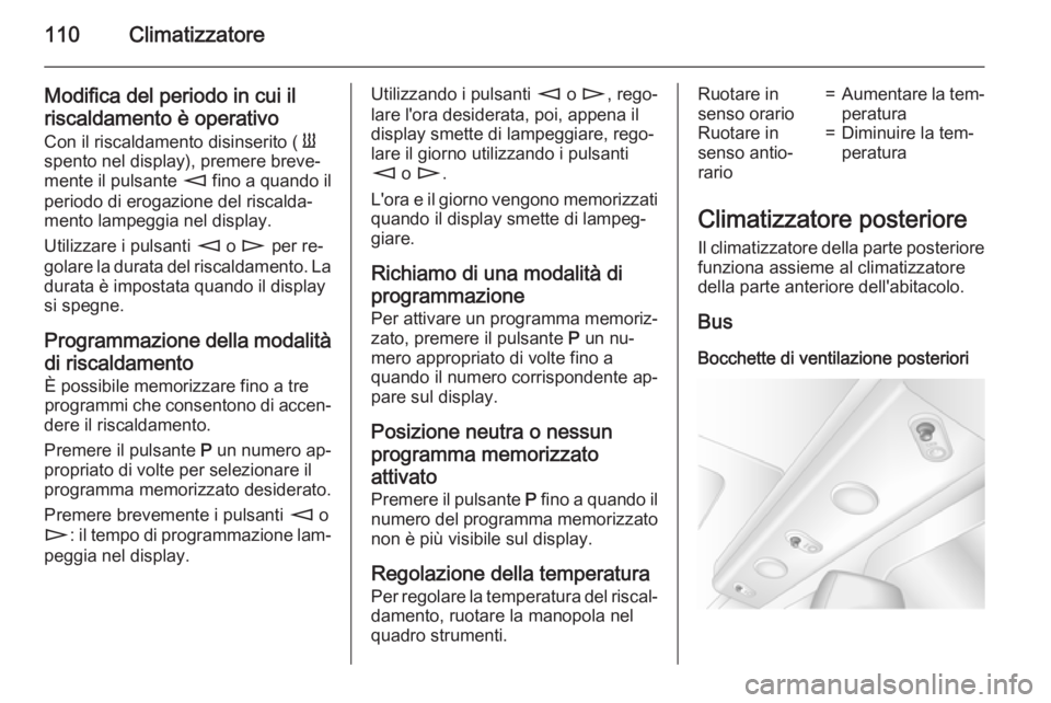 OPEL MOVANO_B 2015.5  Manuale di uso e manutenzione (in Italian) 110Climatizzatore
Modifica del periodo in cui il
riscaldamento è operativo Con il riscaldamento disinserito (  Y
spento nel display), premere breve‐
mente il pulsante  m fino a quando il
periodo di