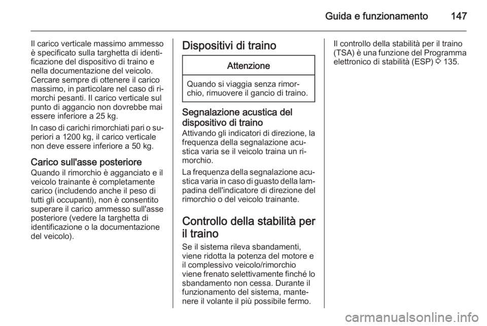 OPEL MOVANO_B 2015.5  Manuale di uso e manutenzione (in Italian) Guida e funzionamento147
Il carico verticale massimo ammesso
è specificato sulla targhetta di identi‐
ficazione del dispositivo di traino e
nella documentazione del veicolo.
Cercare sempre di otten