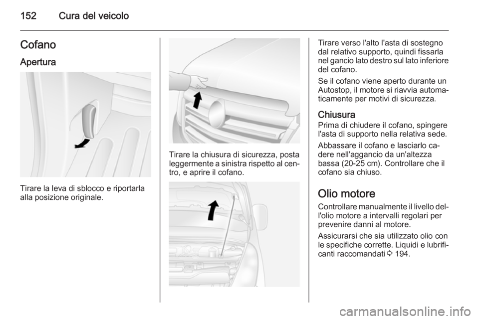 OPEL MOVANO_B 2015.5  Manuale di uso e manutenzione (in Italian) 152Cura del veicoloCofanoApertura
Tirare la leva di sblocco e riportarla
alla posizione originale.
Tirare la chiusura di sicurezza, posta
leggermente a sinistra rispetto al cen‐ tro, e aprire il cof