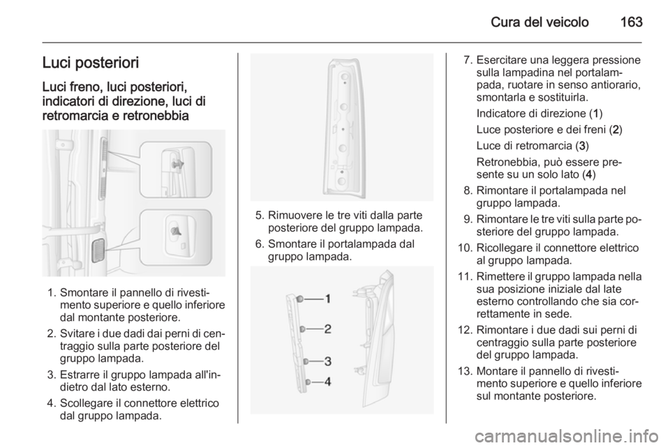 OPEL MOVANO_B 2015.5 Manuale di uso e manutenzione (in Italian) Cura del veicolo163Luci posterioriLuci freno, luci posteriori,
indicatori di direzione, luci di retromarcia e retronebbia
1. Smontare il pannello di rivesti‐ mento superiore e quello inferiore
dal m OPEL MOVANO_B 2015.5 Manuale di uso e manutenzione (in Italian) Cura del veicolo163Luci posterioriLuci freno, luci posteriori,
indicatori di direzione, luci di retromarcia e retronebbia
1. Smontare il pannello di rivesti‐ mento superiore e quello inferiore
dal m