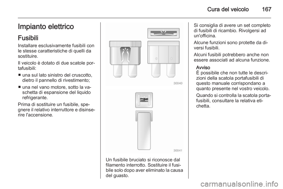 OPEL MOVANO_B 2015.5  Manuale di uso e manutenzione (in Italian) Cura del veicolo167Impianto elettrico
Fusibili
Installare esclusivamente fusibili con le stesse caratteristiche di quelli da
sostituire.
Il veicolo è dotato di due scatole por‐ tafusibili:
■ una 