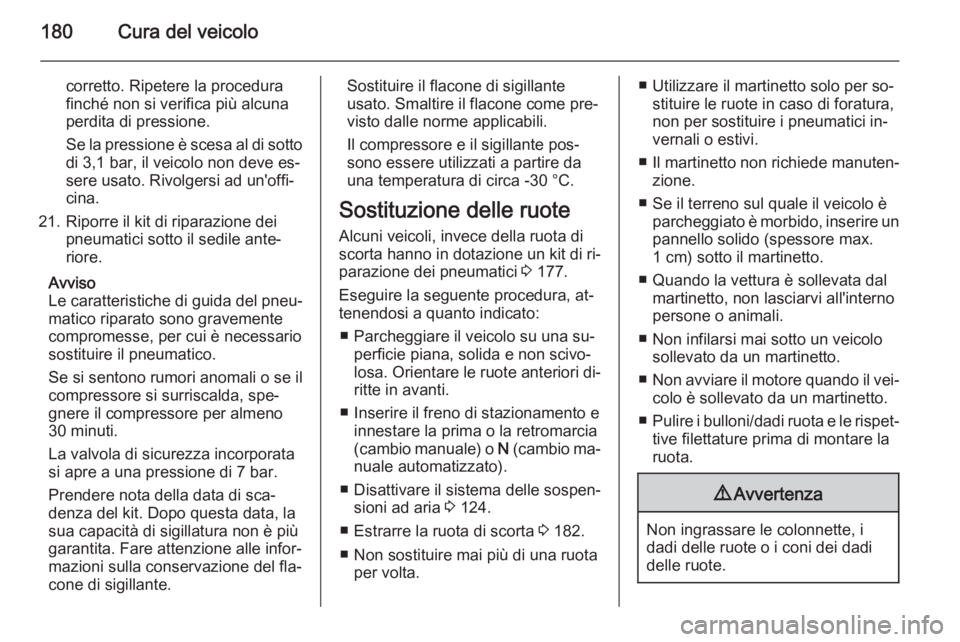 OPEL MOVANO_B 2015.5  Manuale di uso e manutenzione (in Italian) 180Cura del veicolo
corretto. Ripetere la procedura
finché non si verifica più alcuna
perdita di pressione.
Se la pressione è scesa al di sotto
di 3,1 bar, il veicolo non deve es‐
sere usato. Riv