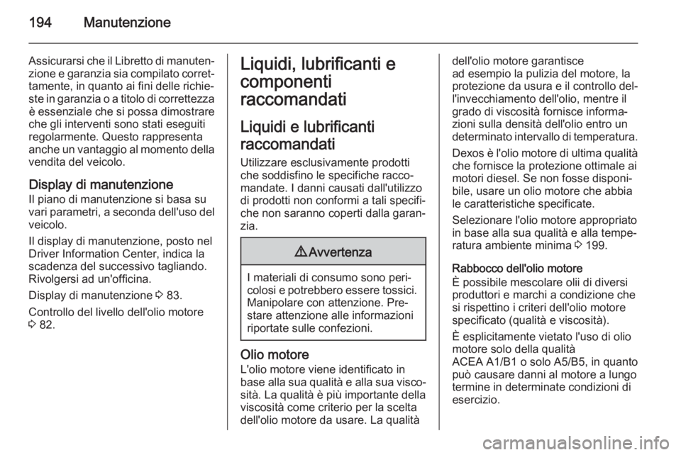 OPEL MOVANO_B 2015.5  Manuale di uso e manutenzione (in Italian) 194Manutenzione
Assicurarsi che il Libretto di manuten‐zione e garanzia sia compilato corret‐
tamente, in quanto ai fini delle richie‐
ste in garanzia o a titolo di correttezza è essenziale che