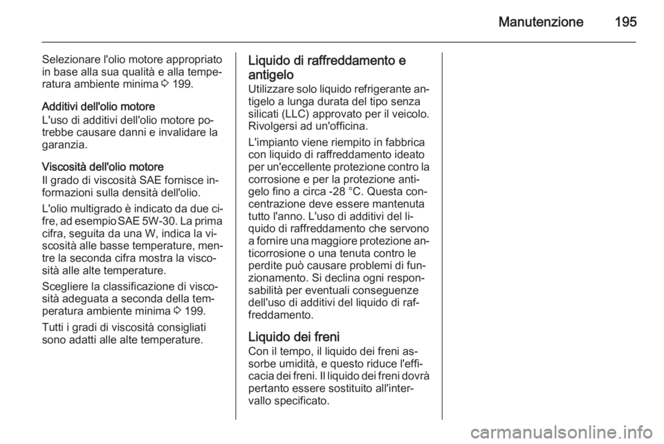 OPEL MOVANO_B 2015.5  Manuale di uso e manutenzione (in Italian) Manutenzione195
Selezionare l'olio motore appropriato
in base alla sua qualità e alla tempe‐ ratura ambiente minima  3 199.
Additivi dell'olio motore
L'uso di additivi dell'olio mot