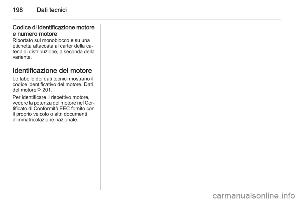 OPEL MOVANO_B 2015.5  Manuale di uso e manutenzione (in Italian) 198Dati tecnici
Codice di identificazione motoree numero motore
Riportato sul monoblocco e su una
etichetta attaccata al carter della ca‐
tena di distribuzione, a seconda della variante.
Identificaz