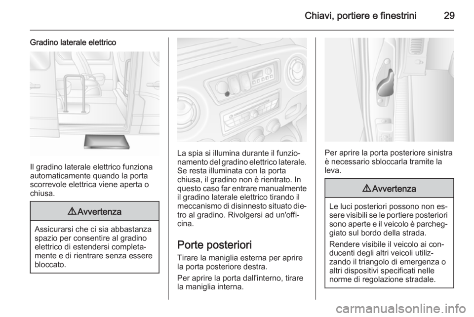 OPEL MOVANO_B 2015.5 Manuale di uso e manutenzione (in Italian) Chiavi, portiere e finestrini29
Gradino laterale elettrico
Il gradino laterale elettrico funziona
automaticamente quando la porta
scorrevole elettrica viene aperta o
chiusa.
9 Avvertenza
Assicurarsi c OPEL MOVANO_B 2015.5 Manuale di uso e manutenzione (in Italian) Chiavi, portiere e finestrini29
Gradino laterale elettrico
Il gradino laterale elettrico funziona
automaticamente quando la porta
scorrevole elettrica viene aperta o
chiusa.
9 Avvertenza
Assicurarsi c