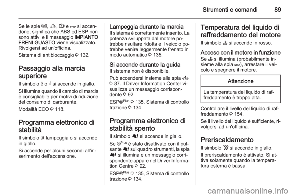 OPEL MOVANO_B 2015.5  Manuale di uso e manutenzione (in Italian) Strumenti e comandi89
Se le spie u, A , R  e C  si accen‐
dono, significa che ABS ed ESP non
sono attivi e il messaggio  IMPIANTO
FRENI GUASTO  viene visualizzato.
Rivolgersi ad un'officina.
Sis