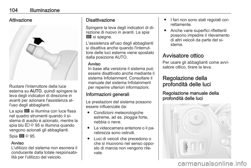 OPEL MOVANO_B 2016  Manuale di uso e manutenzione (in Italian) 104IlluminazioneAttivazione
Ruotare l'interruttore della luce
esterna su  AUTO, quindi spingere la
leva degli indicatori di direzione in
avanti per azionare l'assistenza al‐ l'uso degli 