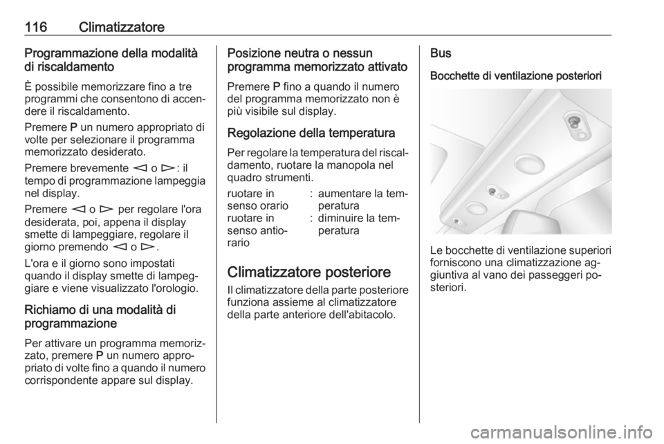 OPEL MOVANO_B 2016  Manuale di uso e manutenzione (in Italian) 116ClimatizzatoreProgrammazione della modalità
di riscaldamento
È possibile memorizzare fino a tre
programmi che consentono di accen‐
dere il riscaldamento.
Premere  P un numero appropriato di
vol