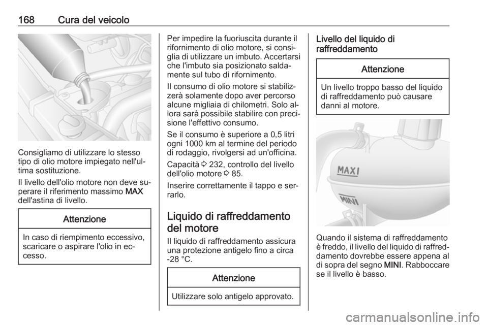 OPEL MOVANO_B 2016  Manuale di uso e manutenzione (in Italian) 168Cura del veicolo
Consigliamo di utilizzare lo stesso
tipo di olio motore impiegato nell'ul‐
tima sostituzione.
Il livello dell'olio motore non deve su‐
perare il riferimento massimo  MA