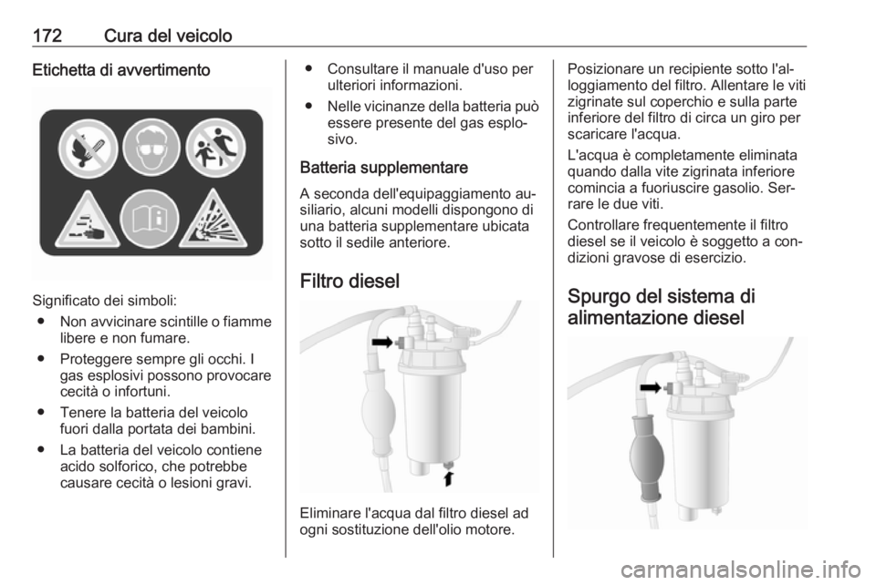OPEL MOVANO_B 2016  Manuale di uso e manutenzione (in Italian) 172Cura del veicoloEtichetta di avvertimento
Significato dei simboli:● Non avvicinare scintille o fiamme
libere e non fumare.
● Proteggere sempre gli occhi. I gas esplosivi possono provocare
cecit