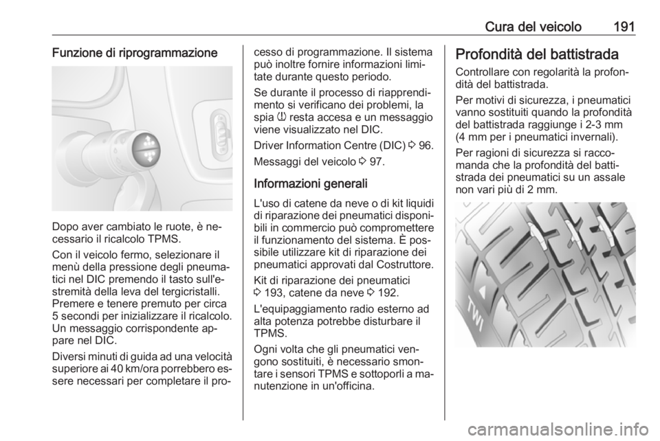 OPEL MOVANO_B 2016  Manuale di uso e manutenzione (in Italian) Cura del veicolo191Funzione di riprogrammazione
Dopo aver cambiato le ruote, è ne‐
cessario il ricalcolo TPMS.
Con il veicolo fermo, selezionare il
menù della pressione degli pneuma‐
tici nel DI