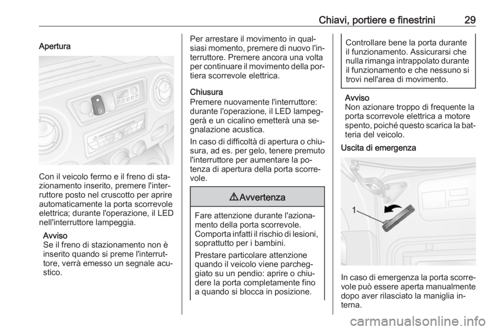 OPEL MOVANO_B 2016  Manuale di uso e manutenzione (in Italian) Chiavi, portiere e finestrini29Apertura
Con il veicolo fermo e il freno di sta‐
zionamento inserito, premere l'inter‐
ruttore posto nel cruscotto per aprire
automaticamente la porta scorrevole
