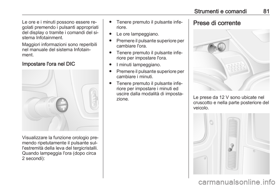 OPEL MOVANO_B 2016  Manuale di uso e manutenzione (in Italian) Strumenti e comandi81Le ore e i minuti possono essere re‐
golati premendo i pulsanti appropriati
del display o tramite i comandi del si‐
stema Infotainment.
Maggiori informazioni sono reperibili
n