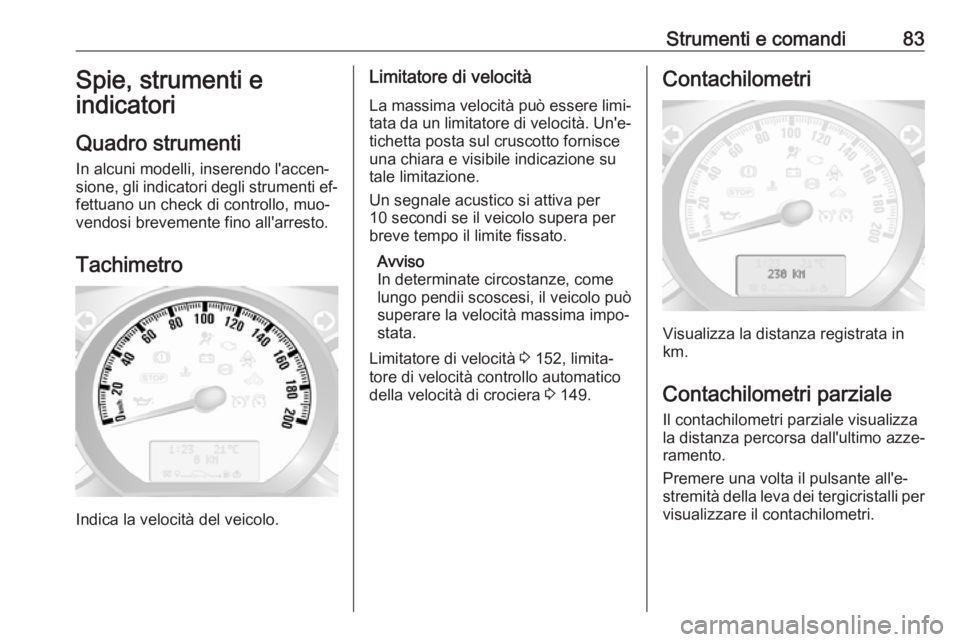 OPEL MOVANO_B 2016  Manuale di uso e manutenzione (in Italian) Strumenti e comandi83Spie, strumenti e
indicatori
Quadro strumenti
In alcuni modelli, inserendo l'accen‐
sione, gli indicatori degli strumenti ef‐
fettuano un check di controllo, muo‐
vendos