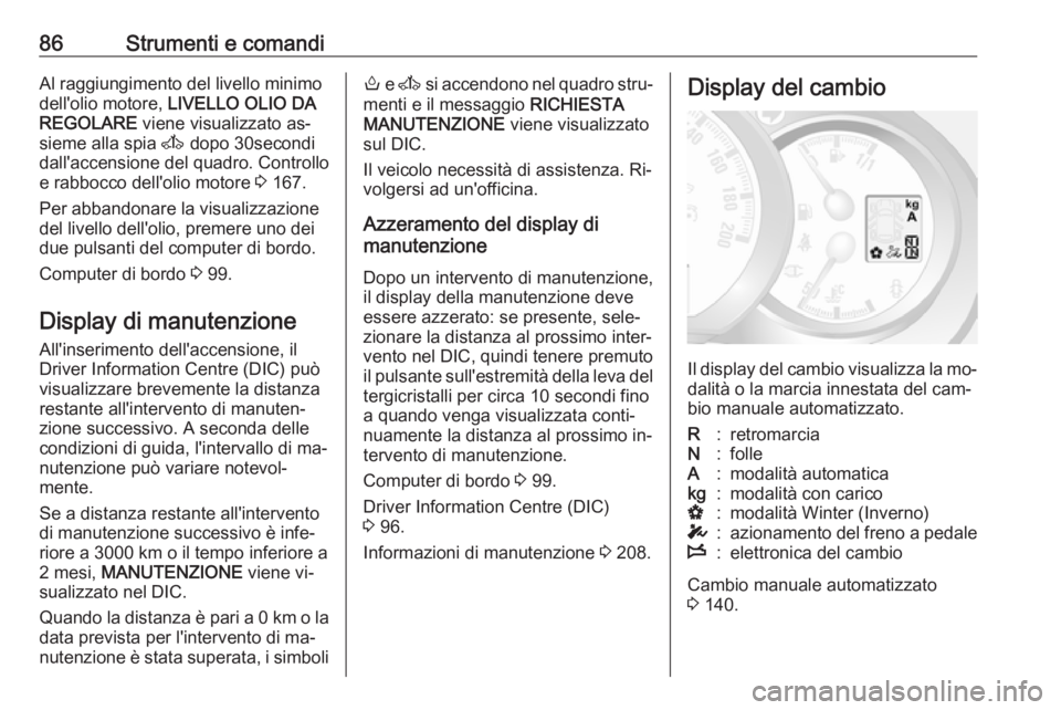 OPEL MOVANO_B 2016  Manuale di uso e manutenzione (in Italian) 86Strumenti e comandiAl raggiungimento del livello minimo
dell'olio motore,  LIVELLO OLIO DA
REGOLARE  viene visualizzato as‐
sieme alla spia  A dopo 30secondi
dall'accensione del quadro. Co