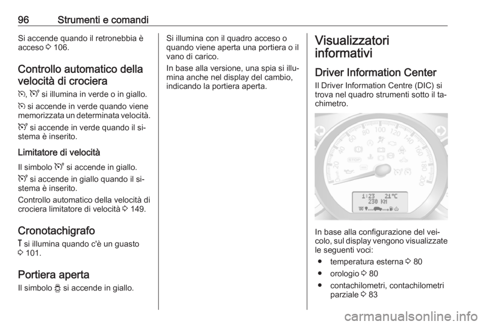 OPEL MOVANO_B 2016  Manuale di uso e manutenzione (in Italian) 96Strumenti e comandiSi accende quando il retronebbia è
acceso  3 106.
Controllo automatico della velocità di crociera
m , U  si illumina in verde o in giallo.
m  si accende in verde quando viene
me