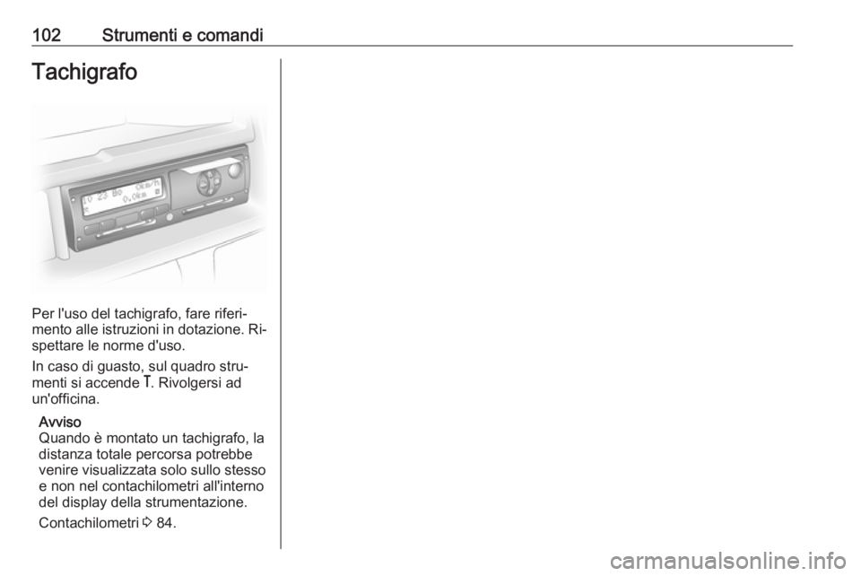 OPEL MOVANO_B 2016.5  Manuale di uso e manutenzione (in Italian) 102Strumenti e comandiTachigrafo
Per l'uso del tachigrafo, fare riferi‐
mento alle istruzioni in dotazione. Ri‐
spettare le norme d'uso.
In caso di guasto, sul quadro stru‐
menti si acce