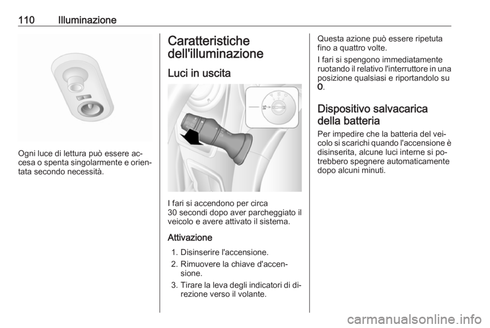 OPEL MOVANO_B 2016.5  Manuale di uso e manutenzione (in Italian) 110Illuminazione
Ogni luce di lettura può essere ac‐
cesa o spenta singolarmente e orien‐
tata secondo necessità.
Caratteristiche
dell'illuminazione
Luci in uscita
I fari si accendono per ci
