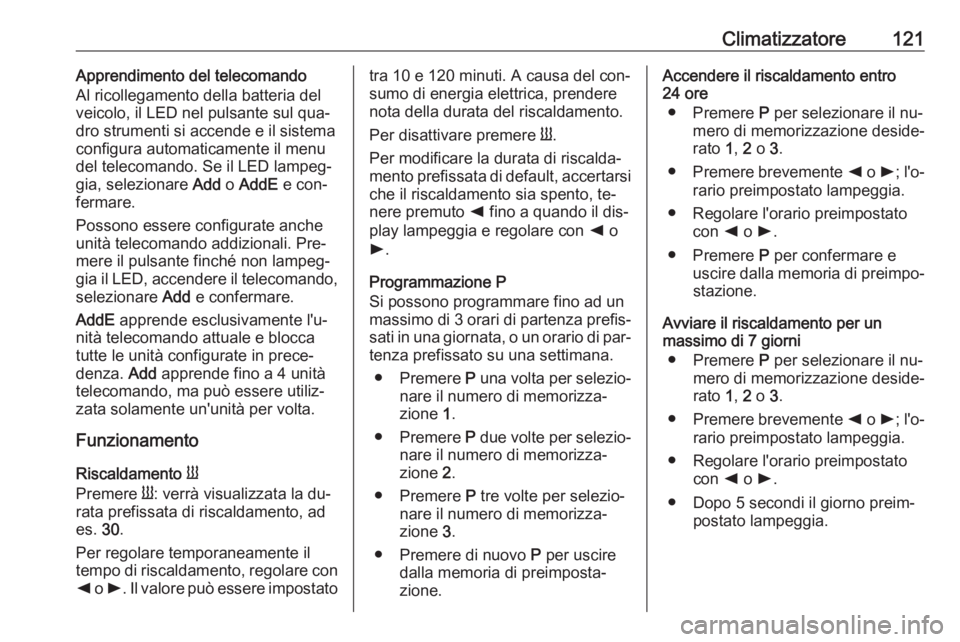 OPEL MOVANO_B 2016.5 Manuale di uso e manutenzione (in Italian) Climatizzatore121Apprendimento del telecomando
Al ricollegamento della batteria del
veicolo, il LED nel pulsante sul qua‐
dro strumenti si accende e il sistema
configura automaticamente il menu
del OPEL MOVANO_B 2016.5 Manuale di uso e manutenzione (in Italian) Climatizzatore121Apprendimento del telecomando
Al ricollegamento della batteria del
veicolo, il LED nel pulsante sul qua‐
dro strumenti si accende e il sistema
configura automaticamente il menu
del
