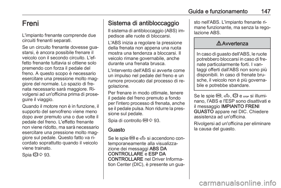OPEL MOVANO_B 2016.5 Manuale di uso e manutenzione (in Italian) Guida e funzionamento147Freni
L'impianto frenante comprende due
circuiti frenanti separati.
Se un circuito frenante dovesse gua‐
starsi, è ancora possibile frenare il
veicolo con il secondo cir OPEL MOVANO_B 2016.5 Manuale di uso e manutenzione (in Italian) Guida e funzionamento147Freni
L'impianto frenante comprende due
circuiti frenanti separati.
Se un circuito frenante dovesse gua‐
starsi, è ancora possibile frenare il
veicolo con il secondo cir