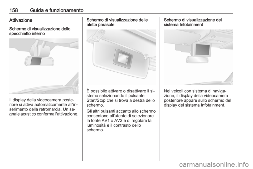 OPEL MOVANO_B 2016.5  Manuale di uso e manutenzione (in Italian) 158Guida e funzionamentoAttivazioneSchermo di visualizzazione dello
specchietto interno
Il display della videocamera poste‐
riore si attiva automaticamente all'in‐
serimento della retromarcia.