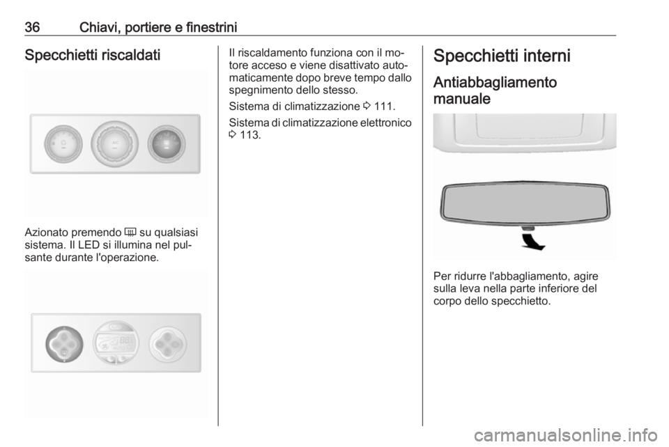 OPEL MOVANO_B 2016.5  Manuale di uso e manutenzione (in Italian) 36Chiavi, portiere e finestriniSpecchietti riscaldati
Azionato premendo Ü su qualsiasi
sistema. Il LED si illumina nel pul‐
sante durante l'operazione.
Il riscaldamento funziona con il mo‐
to