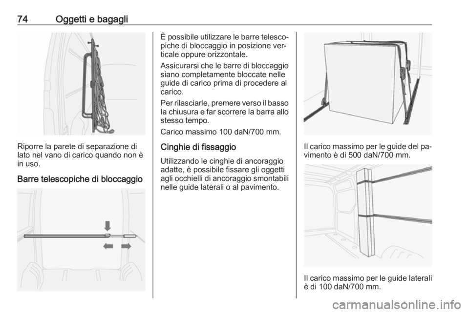 OPEL MOVANO_B 2016.5  Manuale di uso e manutenzione (in Italian) 74Oggetti e bagagli
Riporre la parete di separazione di
lato nel vano di carico quando non è
in uso.
Barre telescopiche di bloccaggio
È possibile utilizzare le barre telesco‐
piche di bloccaggio i