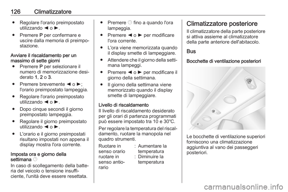 OPEL MOVANO_B 2017.5 Manuale di uso e manutenzione (in Italian) 126Climatizzatore● Regolare l'orario preimpostatoutilizzando k o l.
● Premere P per confermare e
uscire dalla memoria di preimpo‐
stazione.
Avviare il riscaldamento per un
massimo di sett OPEL MOVANO_B 2017.5 Manuale di uso e manutenzione (in Italian) 126Climatizzatore● Regolare l'orario preimpostatoutilizzando k o l.
● Premere P per confermare e
uscire dalla memoria di preimpo‐
stazione.
Avviare il riscaldamento per un
massimo di sett