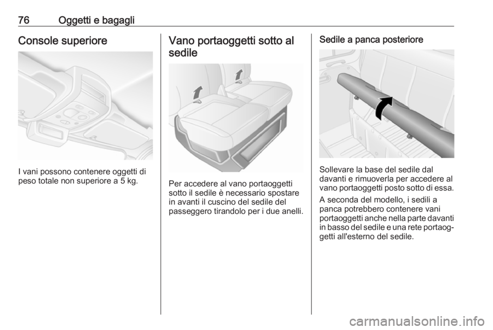 OPEL MOVANO_B 2017.5  Manuale di uso e manutenzione (in Italian) 76Oggetti e bagagliConsole superiore
I vani possono contenere oggetti di
peso totale non superiore a 5 kg.
Vano portaoggetti sotto al
sedile
Per accedere al vano portaoggetti
sotto il sedile è necess
