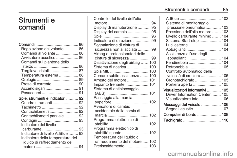 OPEL MOVANO_B 2017.5 Manuale di uso e manutenzione (in Italian) Strumenti e comandi85Strumenti e
comandiComandi ...................................... 86
Regolazione del volante ............86
Comandi al volante ....................86
Avvisatore acustico ......... OPEL MOVANO_B 2017.5 Manuale di uso e manutenzione (in Italian) Strumenti e comandi85Strumenti e
comandiComandi ...................................... 86
Regolazione del volante ............86
Comandi al volante ....................86
Avvisatore acustico .........