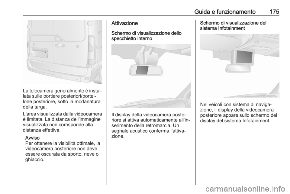 OPEL MOVANO_B 2018  Manuale di uso e manutenzione (in Italian) Guida e funzionamento175
La telecamera generalmente è instal‐
lata sulle portiere posteriori/portel‐
lone posteriore, sotto la modanatura della targa.
L'area visualizzata dalla videocamera è