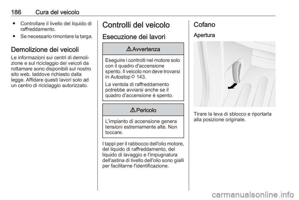 OPEL MOVANO_B 2018  Manuale di uso e manutenzione (in Italian) 186Cura del veicolo● Controllare il livello del liquido diraffreddamento.
● Se necessario rimontare la targa.
Demolizione dei veicoli Le informazioni sui centri di demoli‐
zione e sul riciclaggi