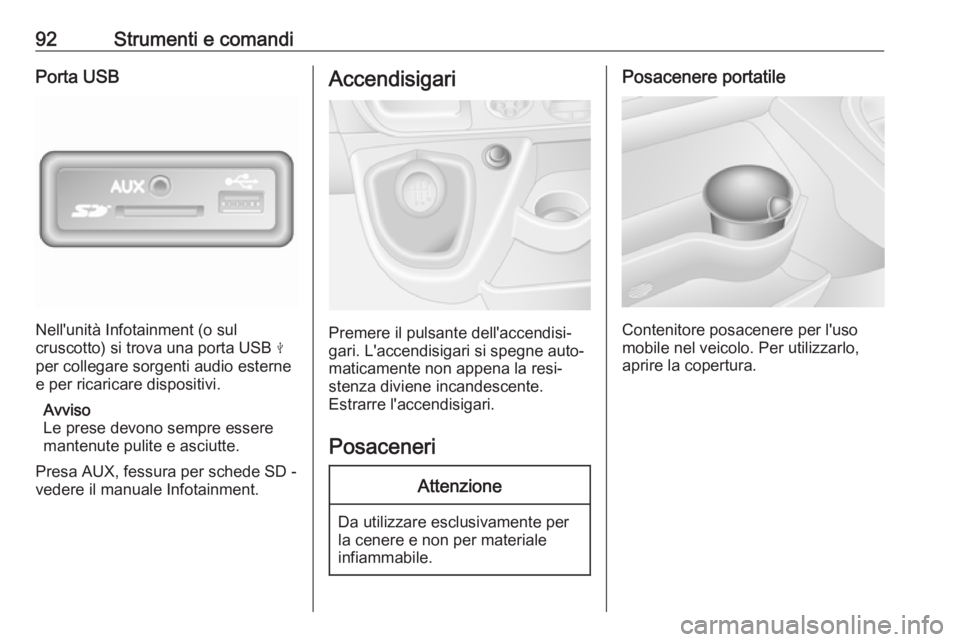 OPEL MOVANO_B 2018  Manuale di uso e manutenzione (in Italian) 92Strumenti e comandiPorta USB
Nell'unità Infotainment (o sul
cruscotto) si trova una porta USB  M
per collegare sorgenti audio esterne
e per ricaricare dispositivi.
Avviso
Le prese devono sempre